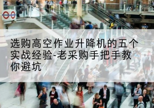 华州高空作业升降机厂家-选购高空作业升降机的五个实战经验-老采购手把手教你避坑
