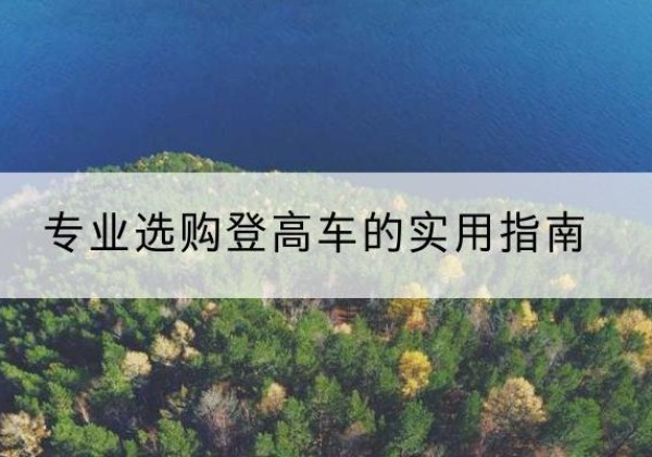 华州电动登高车厂家推荐-专业选购登高车的实用指南