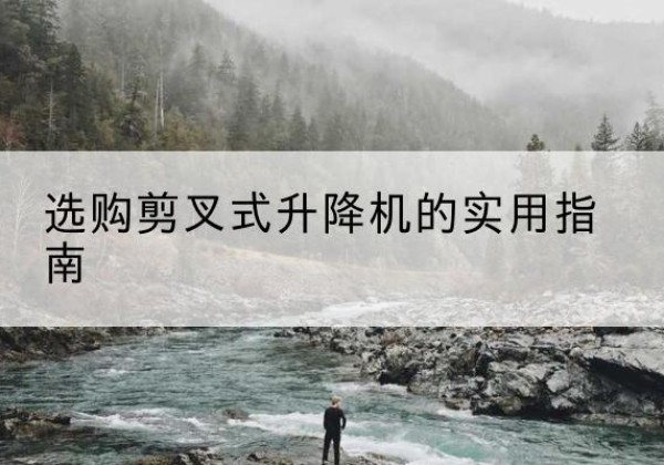 华州剪叉式升降机怎么选-选购剪叉式升降机的实用指南